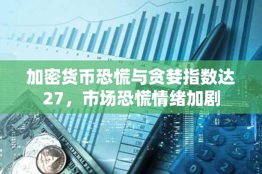 加密貨幣恐慌與貪婪指數(shù)達(dá)27，市場恐慌情緒加劇