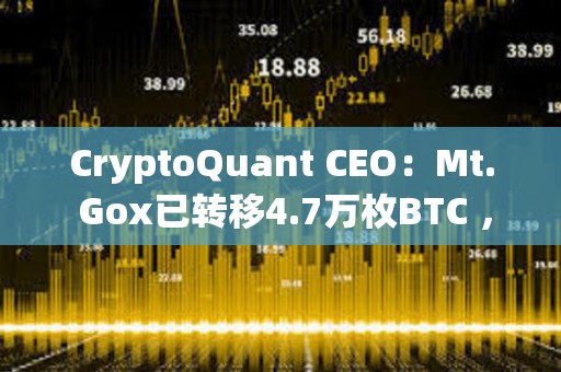 CryptoQuant CEO：Mt. Gox已轉(zhuǎn)移4.7萬枚BTC ，但不會影響價格