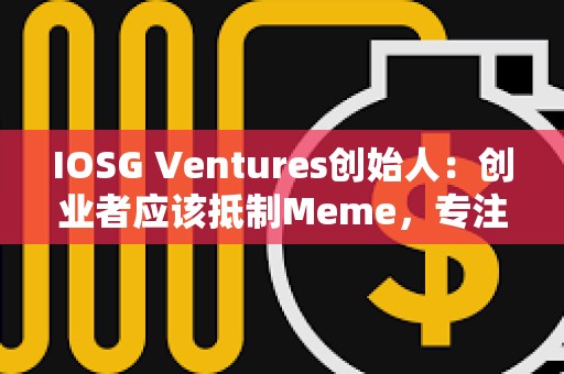 IOSG Ventures創(chuàng)始人：創(chuàng)業(yè)者應(yīng)該抵制Meme，專注基礎(chǔ)設(shè)施和應(yīng)用