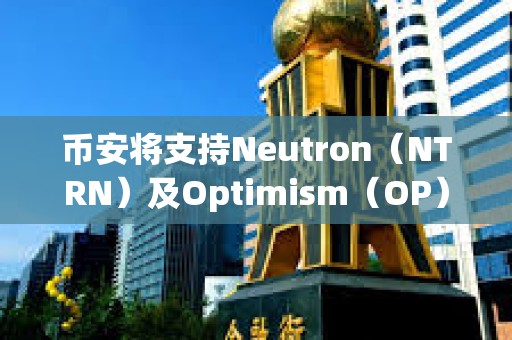 幣安將支持Neutron（NTRN）及Optimism（OP）網(wǎng)絡(luò)升級及硬分叉