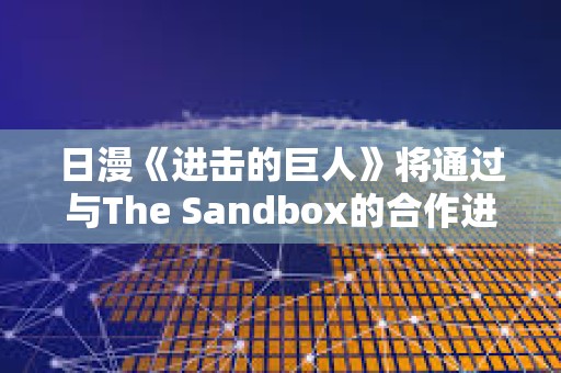 日漫《進擊的巨人》將通過與The Sandbox的合作進入加密游戲世界