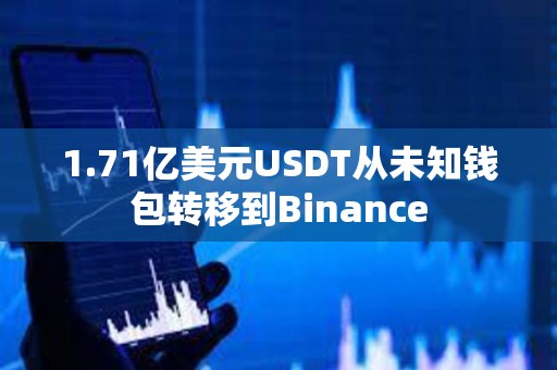 1.71億美元USDT從未知錢(qián)包轉(zhuǎn)移到Binance