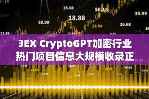 3EX CryptoGPT加密行業(yè)熱門(mén)項(xiàng)目信息大規(guī)模收錄正在進(jìn)行