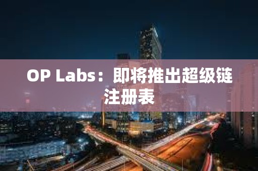 OP Labs：即將推出超級(jí)鏈注冊(cè)表
