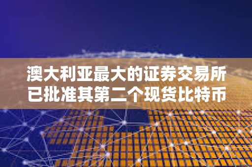 澳大利亞最大的證券交易所已批準其第二個現貨比特幣ETF