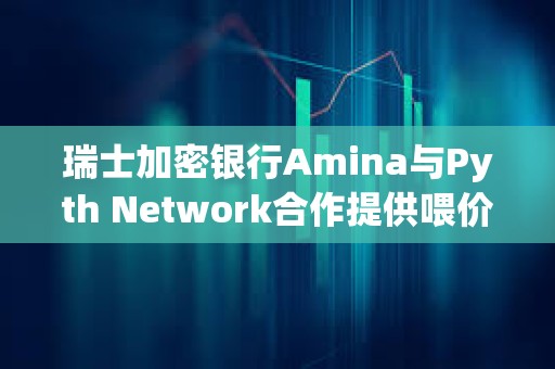 瑞士加密銀行Amina與Pyth Network合作提供喂價服務