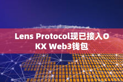 Lens Protocol現已接入OKX Web3錢包
