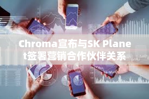 Chroma宣布與SK Planet簽署營銷合作伙伴關系