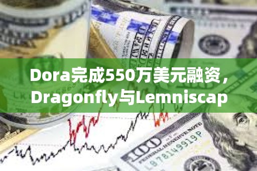 Dora完成550萬美元融資，Dragonfly與Lemniscap共同領投
