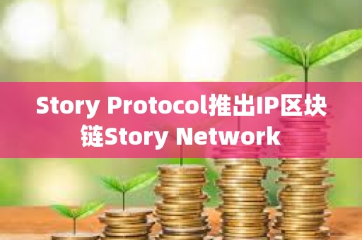 Story Protocol推出IP區塊鏈Story Network
