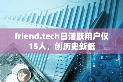 friend.tech日活躍用戶僅15人，創(chuàng)歷史新低