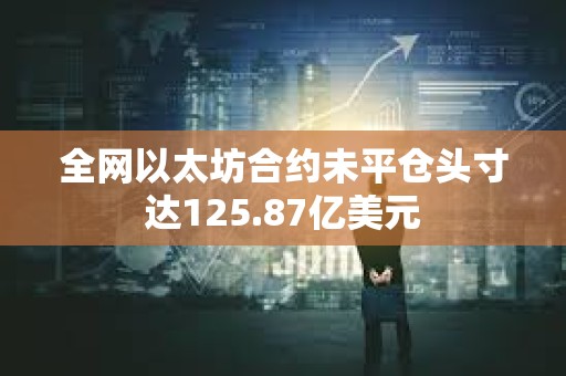 全網(wǎng)以太坊合約未平倉頭寸達125.87億美元