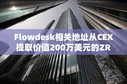 Flowdesk相關(guān)地址從CEX提取價(jià)值200萬美元的ZRO