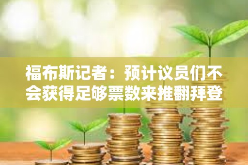福布斯記者：預(yù)計(jì)議員們不會(huì)獲得足夠票數(shù)來推翻拜登對(duì)SAB 121的否決權(quán)