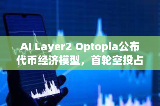 AI Layer2 Optopia公布代幣經濟模型，首輪空投占10%