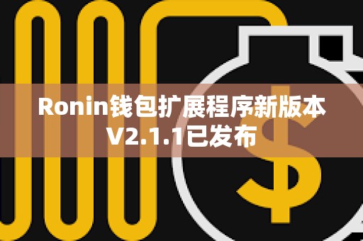 Ronin錢包擴展程序新版本V2.1.1已發布