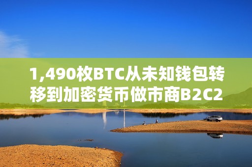 1,490枚BTC從未知錢包轉移到加密貨幣做市商B2C2，價值87,184,175美元