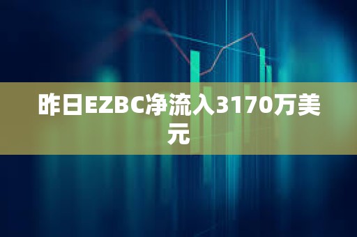 昨日EZBC凈流入3170萬(wàn)美元
