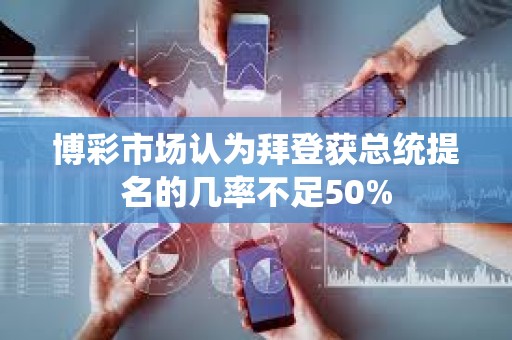 博彩市場(chǎng)認(rèn)為拜登獲總統(tǒng)提名的幾率不足50%