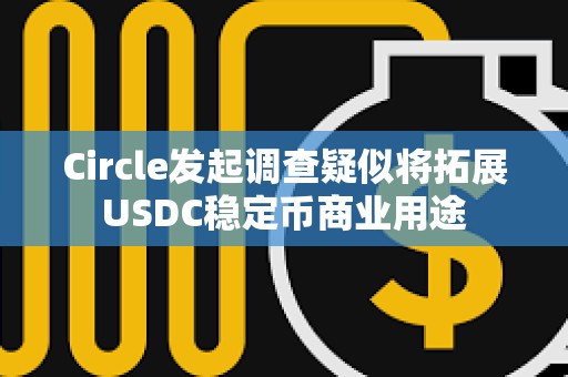Circle發起調查疑似將拓展USDC穩定幣商業用途