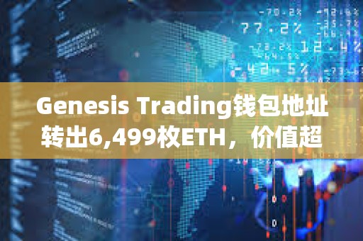 Genesis Trading錢包地址轉出6,499枚ETH，價值超2000萬美元