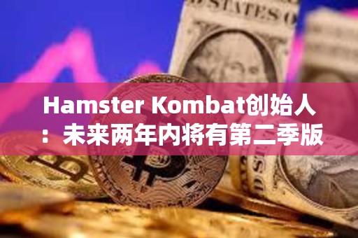Hamster Kombat創始人：未來兩年內將有第二季版本和第二次空投