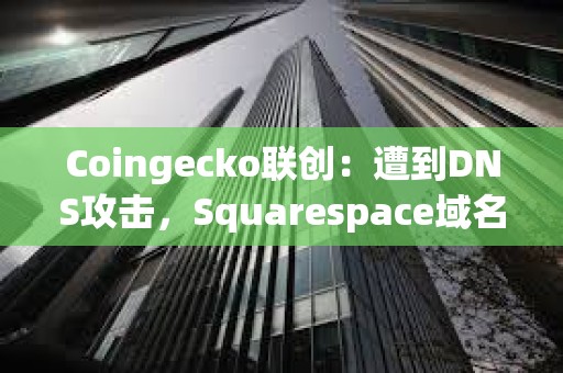Coingecko聯創：遭到DNS攻擊，Squarespace域名注冊用戶受到影響