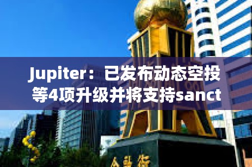 Jupiter：已發(fā)布動態(tài)空投等4項升級并將支持sanctum下周代幣發(fā)布