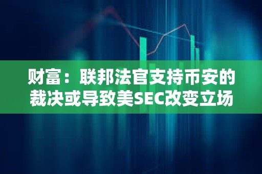 財富：聯(lián)邦法官支持幣安的裁決或?qū)е旅繱EC改變立場認(rèn)定BUSD屬非證券