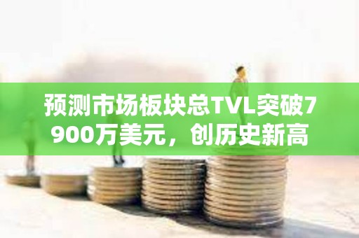 預(yù)測(cè)市場(chǎng)板塊總TVL突破7900萬美元，創(chuàng)歷史新高