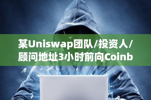 某Uniswap團隊/投資人/顧問地址3小時前向Coinbase Prime轉移119萬枚UNI
