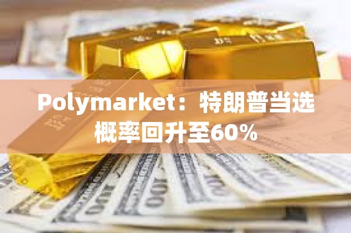 Polymarket：特朗普當選概率回升至60%