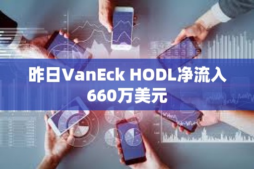 昨日VanEck HODL凈流入660萬美元
