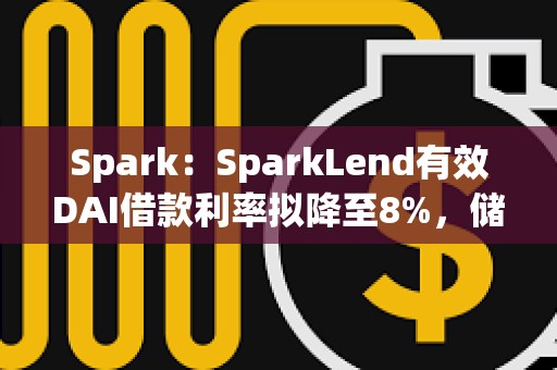 Spark：SparkLend有效DAI借款利率擬降至8%，儲蓄利率擬降至7%