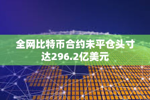 全網(wǎng)比特幣合約未平倉頭寸達(dá)296.2億美元