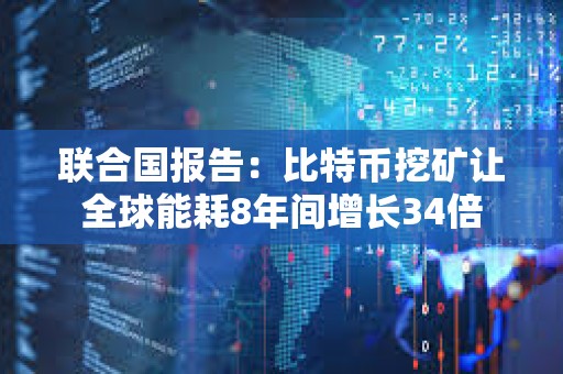 聯(lián)合國報告：比特幣挖礦讓全球能耗8年間增長34倍