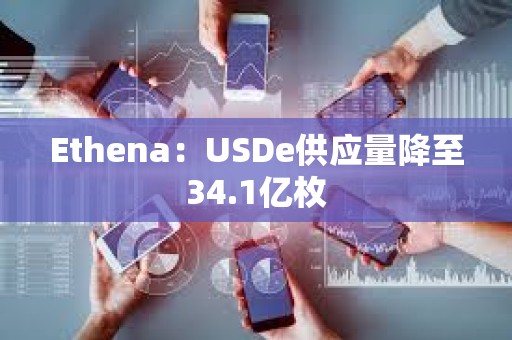Ethena：USDe供應量降至34.1億枚