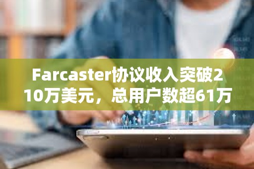 Farcaster協議收入突破210萬美元，總用戶數超61萬
