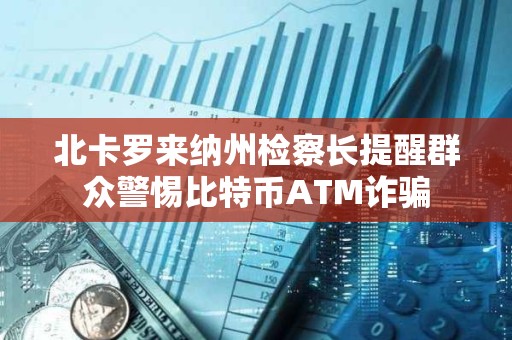 北卡羅來納州檢察長提醒群眾警惕比特幣ATM詐騙