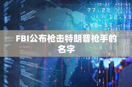 FBI公布槍擊特朗普槍手的名字