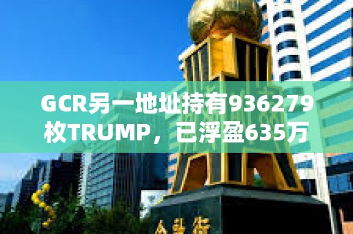 GCR另一地址持有936279枚TRUMP，已浮盈635萬美元