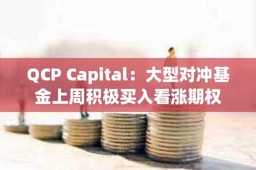 QCP Capital：大型對沖基金上周積極買入看漲期權