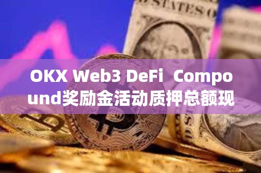 OKX Web3 DeFi  Compound獎(jiǎng)勵(lì)金活動(dòng)質(zhì)押總額現(xiàn)已突破1.5億美元