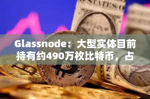 Glassnode：大型實體目前持有約490萬枚比特幣，占流通供應量的25%