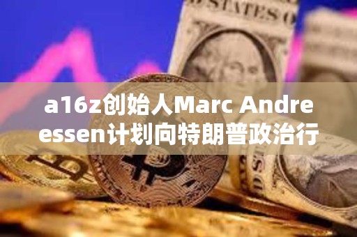a16z創(chuàng)始人Marc Andreessen計(jì)劃向特朗普政治行動(dòng)委員會(huì)捐款