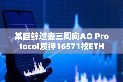 某巨鯨過(guò)去三周向AO Protocol質(zhì)押16571枚ETH