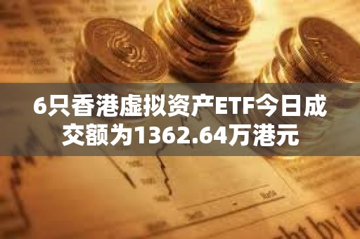 6只香港虛擬資產(chǎn)ETF今日成交額為1362.64萬港元