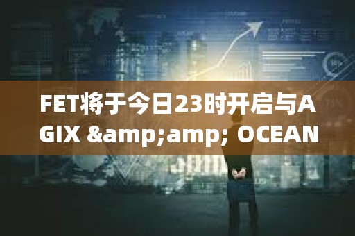 FET將于今日23時(shí)開啟與AGIX &amp; OCEAN進(jìn)行ASI代幣合并計(jì)劃第一階段