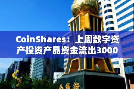 CoinShares：上周數字資產投資產品資金流出3000萬美元