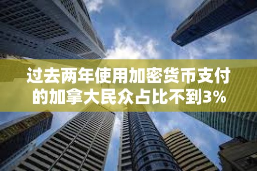 過(guò)去兩年使用加密貨幣支付的加拿大民眾占比不到3%
